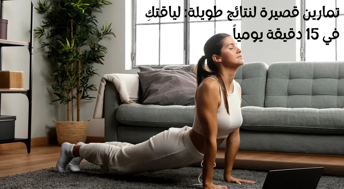 تمارين قصيرة لنتائج طويلة: لياقتكِ في 15 دقيقة يومياً